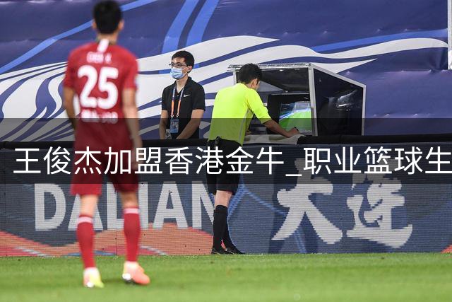 王俊杰加盟香港金牛 职业篮球生涯再添新篇章