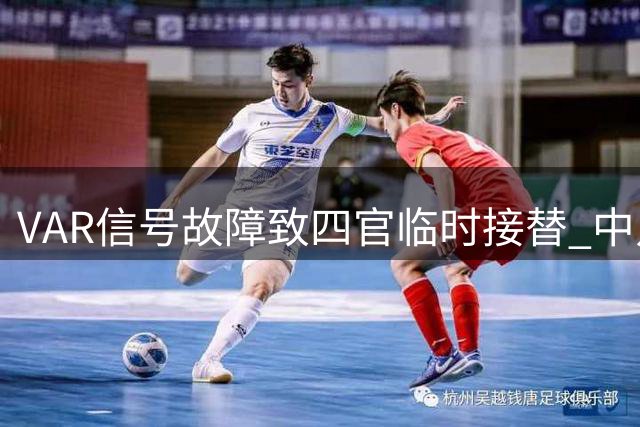 VAR信号故障致四官临时接替 中足联致歉并承诺整改
